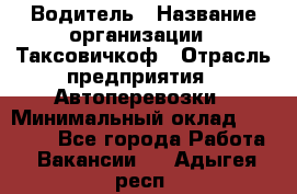 Водитель › Название организации ­ Таксовичкоф › Отрасль предприятия ­ Автоперевозки › Минимальный оклад ­ 70 000 - Все города Работа » Вакансии   . Адыгея респ.